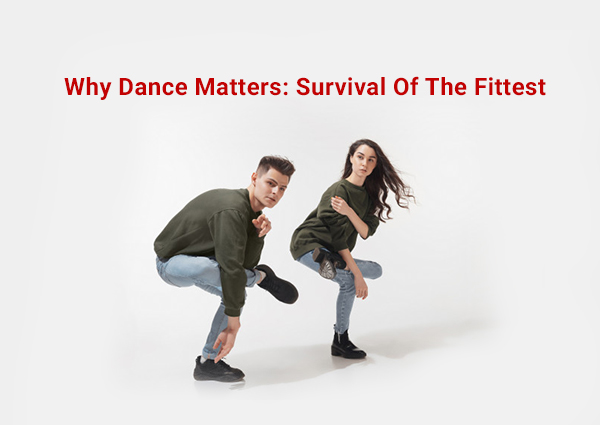 Why Dance Matters: Survival Of The Fittest